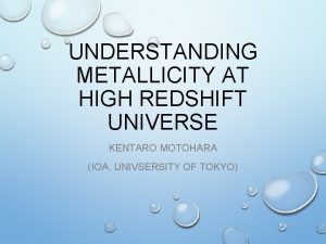 UNDERSTANDING METALLICITY AT HIGH REDSHIFT UNIVERSE KENTARO MOTOHARA