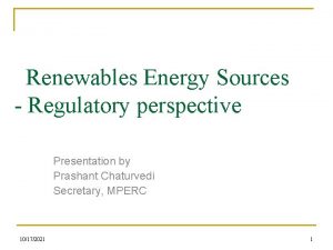 Renewables Energy Sources Regulatory perspective Presentation by Prashant