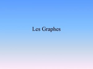 Les Graphes Graphes Un graphe G V E