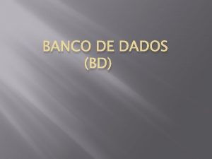 BANCO DE DADOS BD O que Bancos de