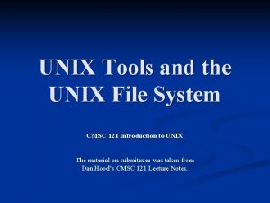 UNIX Tools and the UNIX File System CMSC