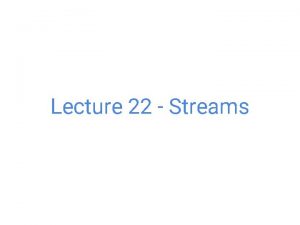 Lecture 22 Streams Streams Lazy Evaluation in Scheme