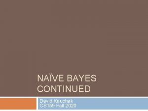 NAVE BAYES CONTINUED David Kauchak CS 159 Fall