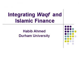 Integrating Waqf and Islamic Finance Habib Ahmed Durham