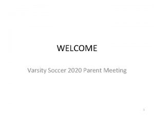 WELCOME Varsity Soccer 2020 Parent Meeting 1 How