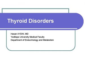 Thyroid Disorders Hasan AYDIN MD Yeditepe University Medical