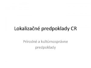 Lokalizan predpoklady CR Prrodn a kultrnosprvne predpoklady Prrodn