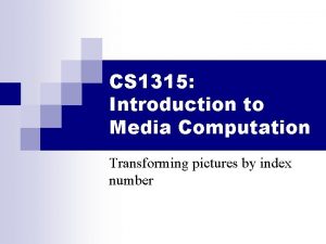 CS 1315 Introduction to Media Computation Transforming pictures