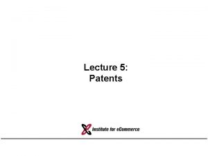 Lecture 5 Patents Purpose of Patents Encourage technological