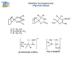 Kataliza homogeniczna oligomeryzacja Kataliza homogeniczna oligomeryzacja Kataliza homogeniczna