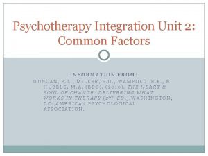 Psychotherapy Integration Unit 2 Common Factors INFORMATION FROM