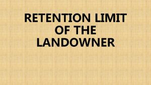 RETENTION LIMIT OF THE LANDOWNER RETENTION LIMIT Is