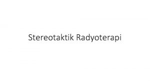 Stereotaktik Radyoterapi Stereotaktik Radyoterapi STEREOTAKTK RADYOCERRAH SRS Tek