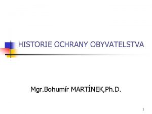 HISTORIE OCHRANY OBYVATELSTVA Mgr Bohumr MARTNEK Ph D