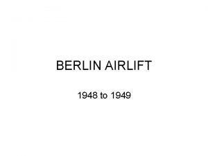 BERLIN AIRLIFT 1948 to 1949 BERLIN AIRLIFT 1948