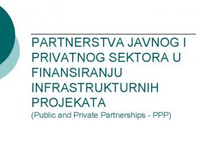 PARTNERSTVA JAVNOG I PRIVATNOG SEKTORA U FINANSIRANJU INFRASTRUKTURNIH