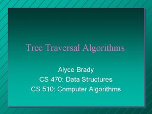 Tree Traversal Algorithms Alyce Brady CS 470 Data