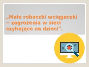 Mae robaczki wcigaczki zagroenia w sieci czyhajce na