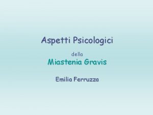 Aspetti Psicologici della Miastenia Gravis Emilia Ferruzza ASPETTI