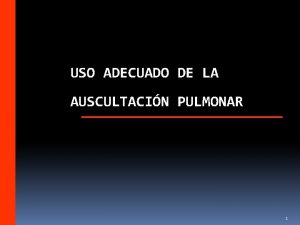 USO ADECUADO DE LA AUSCULTACIN PULMONAR 1 Qu