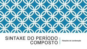 SINTAXE DO PERODO COMPOSTO Relaes de coordenao RELAES