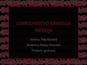 GOSPODARSTVO RIMSKEGA IMPERIJA Avtorica Nika Kunstelj Mentorica Mateja