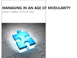 MANAGING IN AN AGE OF MODULARITY Carliss Y