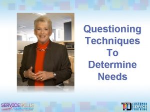 Questioning Techniques To Determine Needs You will learn