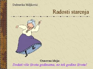 Dubravka Miljkovi Radosti starenja Osnovna ideja Dodati vie