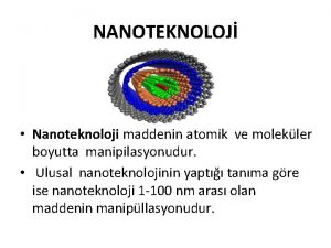 NANOTEKNOLOJ Nanoteknoloji maddenin atomik ve molekler boyutta manipilasyonudur