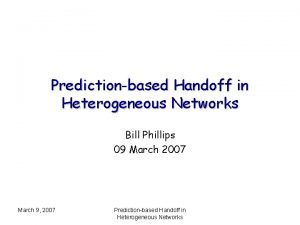 Predictionbased Handoff in Heterogeneous Networks Bill Phillips 09