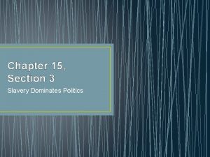 Chapter 15 Section 3 Slavery Dominates Politics Objectives