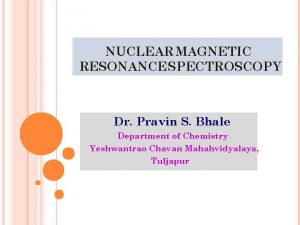 NUCLEAR MAGNETIC RESONANCE SPECTROSCOPY Dr Pravin S Bhale