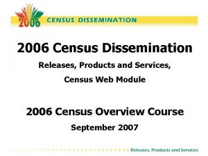 2006 Census Dissemination Releases Products and Services Census