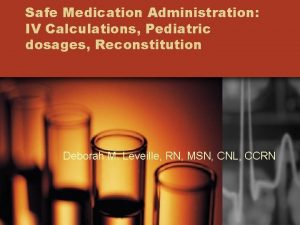 Safe Medication Administration IV Calculations Pediatric dosages Reconstitution