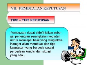 VII PEMBUATAN KEPUTUSAN TIPE TIPE KEPUTUSAN Pembuatan dapat