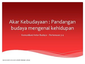 Akar Kebudayaan Pandangan budaya mengenai kehidupan Komunikasi Antar