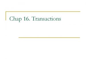 Chap 16 Transactions Transactions n n n Transaction