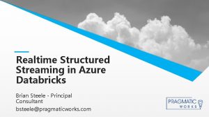 Realtime Structured Streaming in Azure Databricks Brian Steele