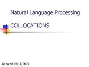 Natural Language Processing COLLOCATIONS Updated 16112005 What is