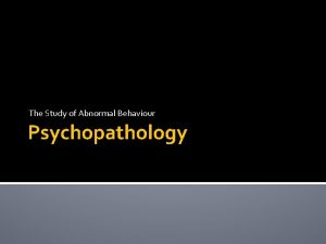 The Study of Abnormal Behaviour Psychopathology Psychopathology Definitions