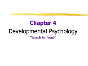 Chapter 4 Developmental Psychology Womb to Tomb The