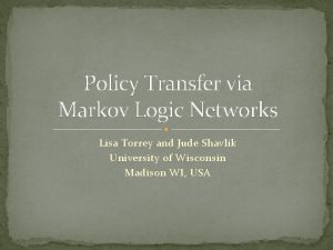 Policy Transfer via Markov Logic Networks Lisa Torrey