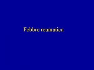 Febbre reumatica Febbre reumatica una malattia infiammatoria acuta