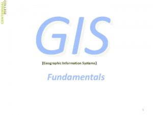 GIS Geographic Information Systems Fundamentals 1 Geographic About