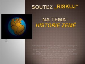 RISKUJ HISTORIE ZEM 2 Autorem materilu a vech