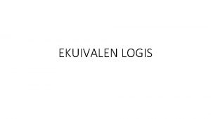 EKUIVALEN LOGIS EKUIVALEN LOGIS Suatu ekspresi logika disebut