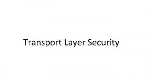 Transport Layer Security Overview of TLS Transport Layer