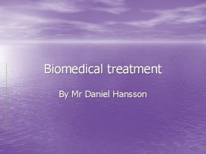 Biomedical treatment By Mr Daniel Hansson Biomedical treatment
