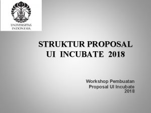 STRUKTUR PROPOSAL UI INCUBATE 2018 Workshop Pembuatan Proposal